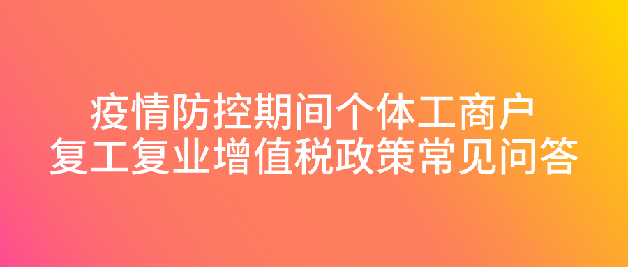 疫情防控期间个体工商户复工复业增值税政策常见问答