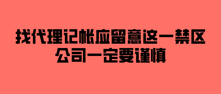 找代理记帐应留意这一禁区，公司一定要谨慎