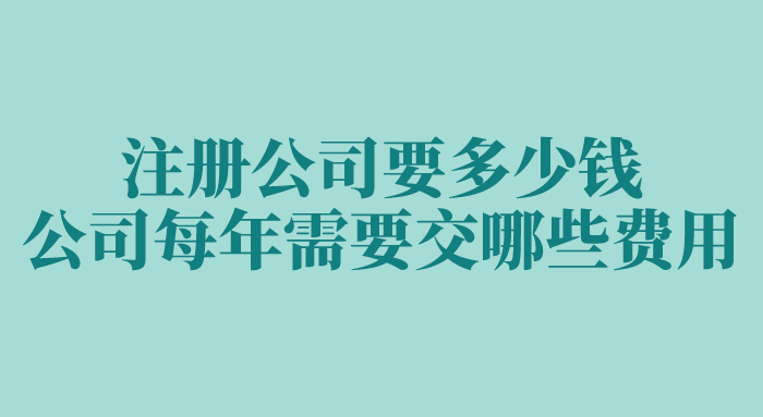 注册公司要多少钱？公司每年需要交哪些费用？