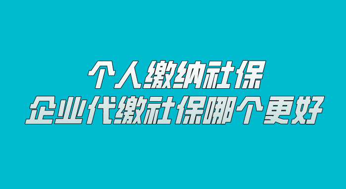 个人缴纳社保和企业代缴社保哪个更好？