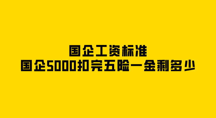 国企工资标准,国企5000扣完五险一金剩多少？