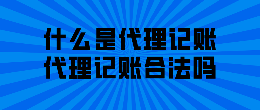 什么是代理记账，代理记账合法吗？