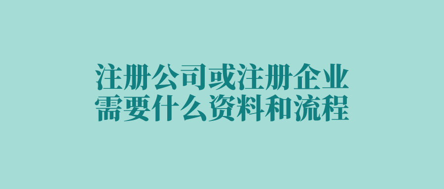 注册公司或注册企业需要什么资料和流程