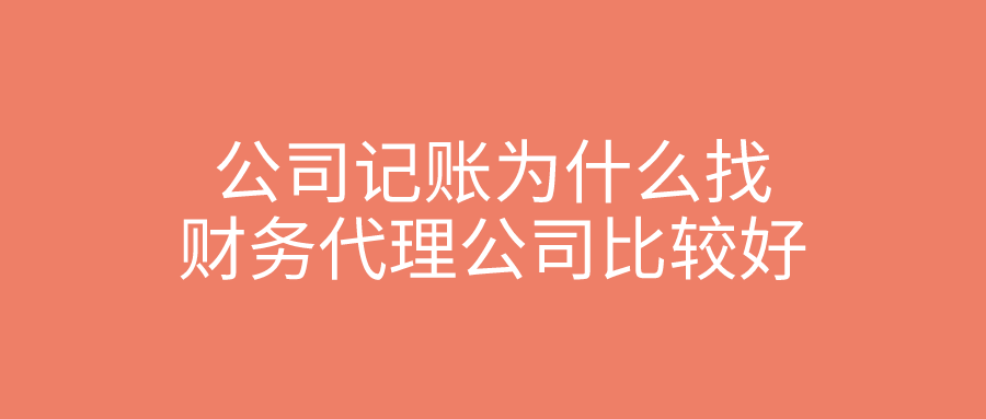 公司记账为什么找财务代理公司比较好？