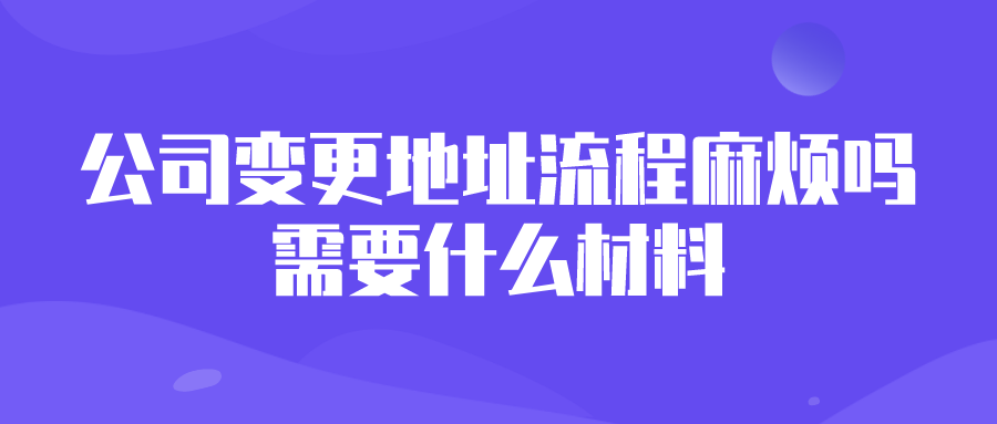 公司变更地址流程麻烦吗？需要什么材料？