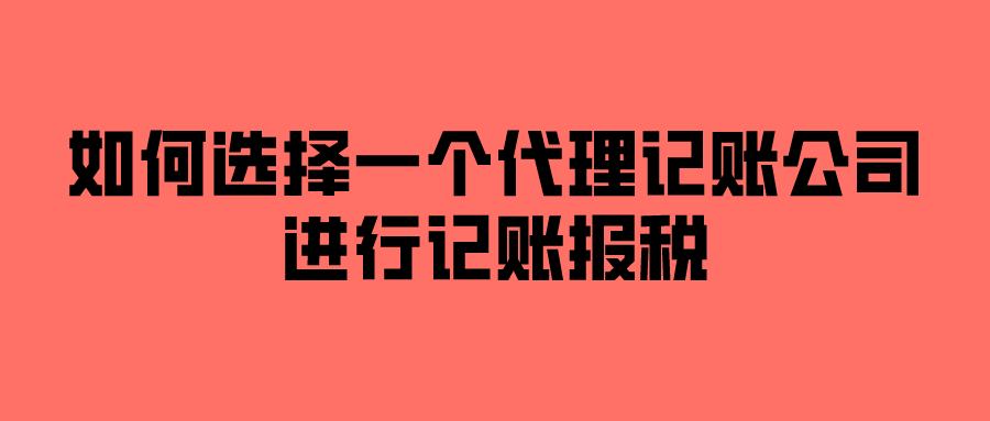 如何选择一个代理记账公司进行记账报税