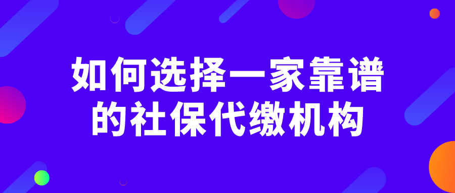 如何选择一家靠谱的社保代缴机构
