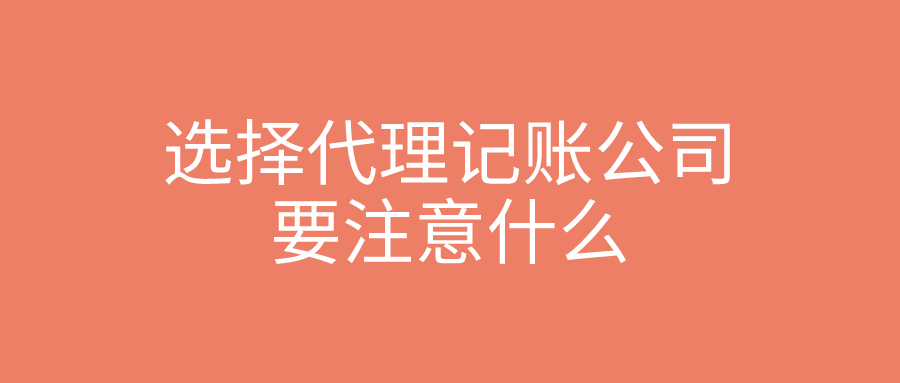 选择代理记账公司要注意什么