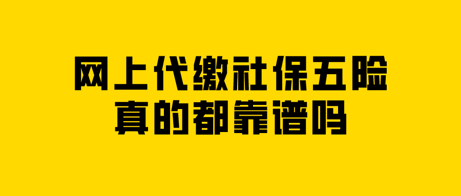 网上代缴社保五险真的都靠谱吗？