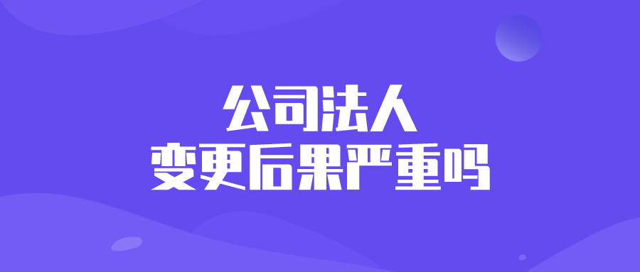 公司法人变更后果严重吗
