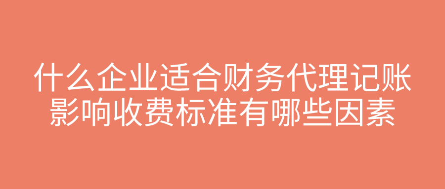 什么企业适合财务代理记账，影响收费标准有哪些因素