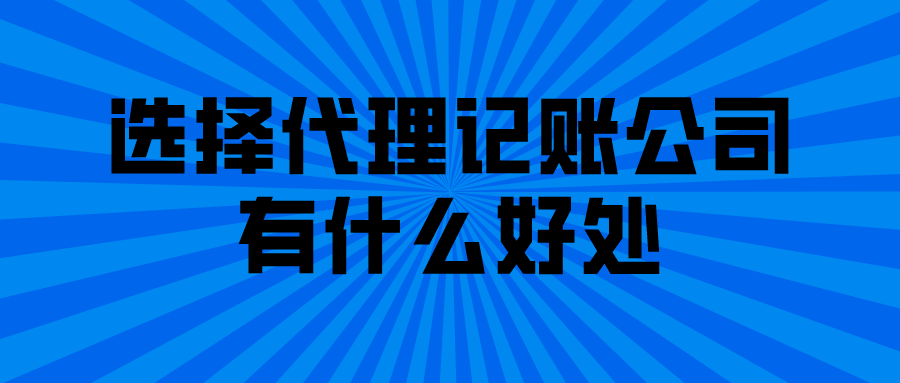 选择代理记账公司有什么好处