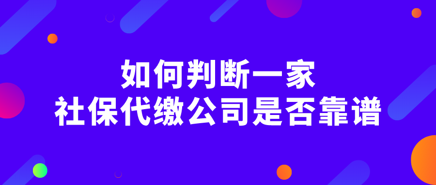 如何判断一家社保代缴公司是否靠谱