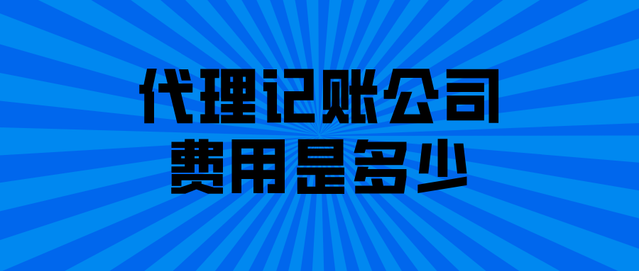 代理记账公司费用是多少？