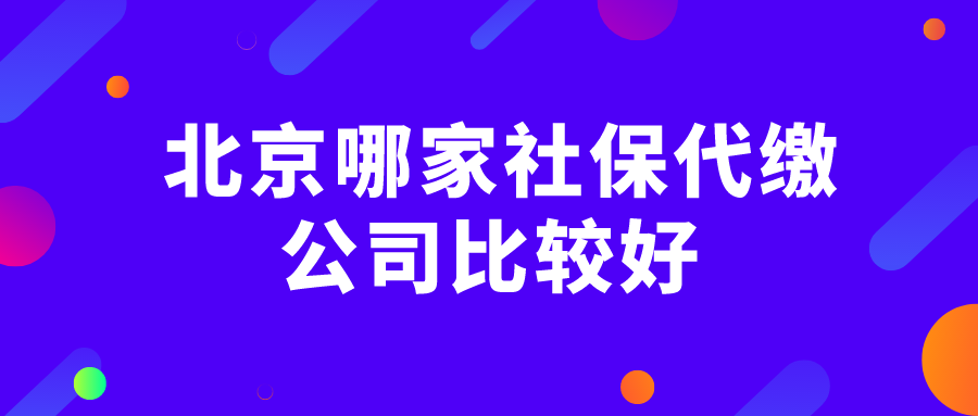  北京哪家社保代缴公司比较好
