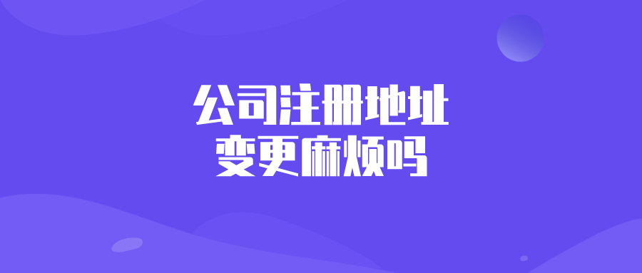 公司注册地址变更麻烦吗